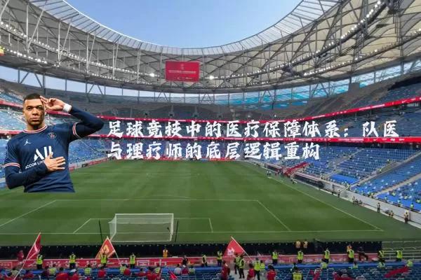 足球竞技中的医疗保障体系：队医与理疗师的底层逻辑重构