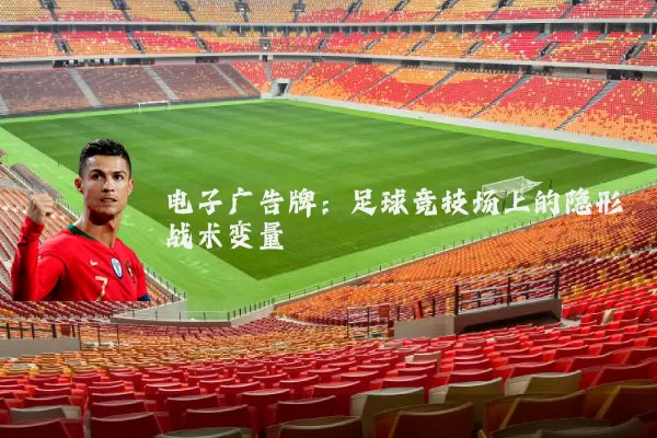 电子广告牌:足球竞技场上的隐形战术变量