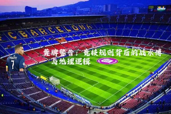 黄牌警告：竞技规则背后的战术博弈与地理逻辑