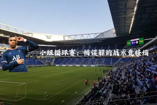 小组循环赛：被误解的战术竞技场