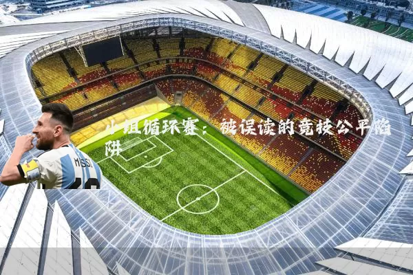小组循环赛:被误读的竞技公平陷阱