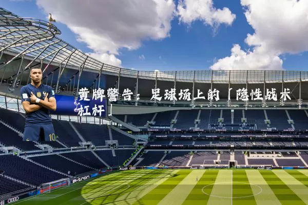 黄牌警告：足球场上的「隐性战术杠杆」
