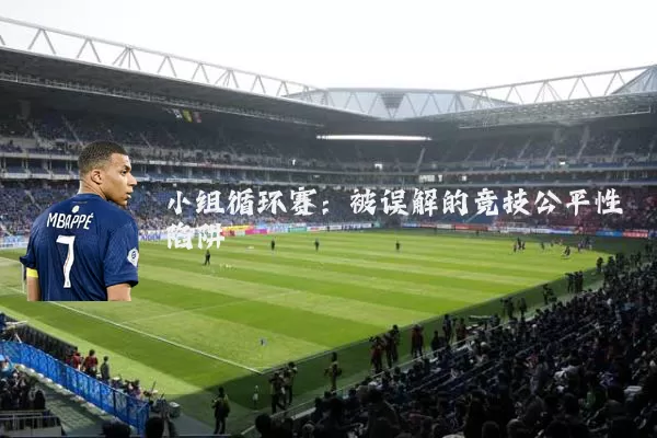 小组循环赛：被误解的竞技公平性陷阱
