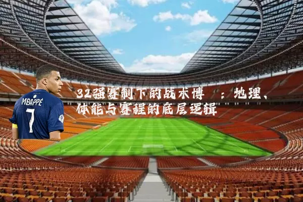 32强赛制下的战术博弈：地理、体能与赛程的底层逻辑