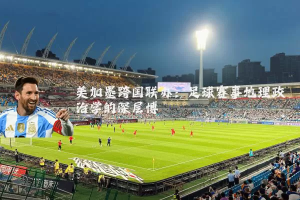 美加墨跨国联办：足球赛事地理政治学的深层博弈
