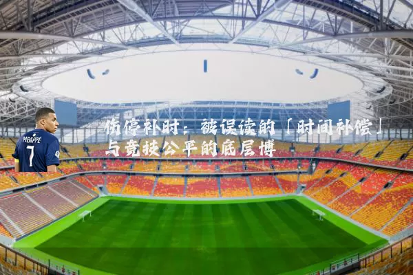 伤停补时:被误读的「时间补偿」与竞技公平的底层博弈