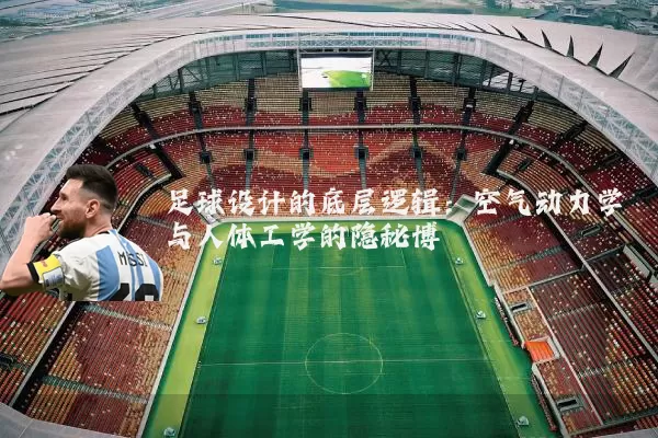 足球设计的底层逻辑：空气动力学与人体工学的隐秘博弈