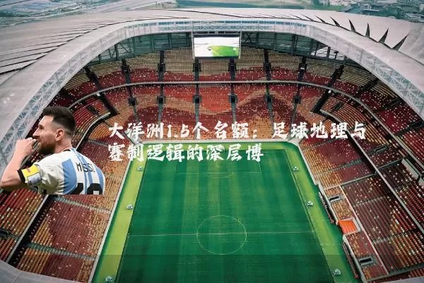 大洋洲1.5个名额：足球地理与赛制逻辑的深层博弈