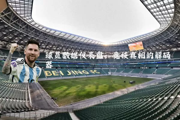球员数据仪表盘：竞技真相的解码器
