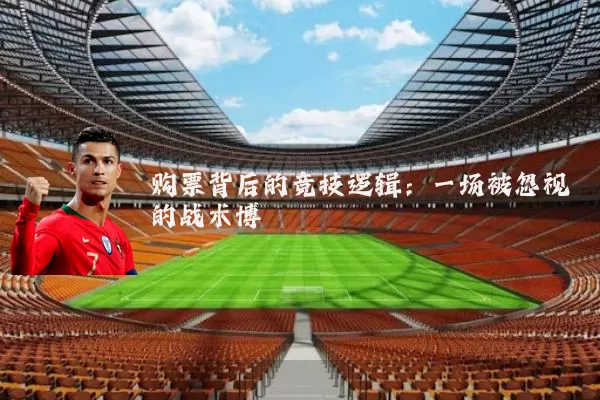 购票背后的竞技逻辑:一场被忽视的战术博弈