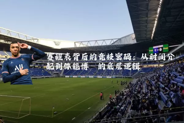 赛程表背后的竞技密码:从时间分配到体能博弈的底层逻辑