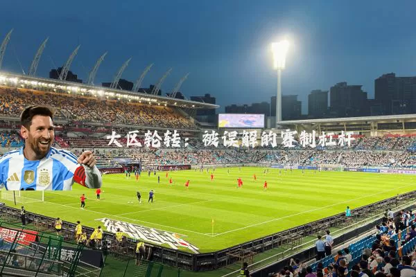 大区轮转：被误解的赛制杠杆