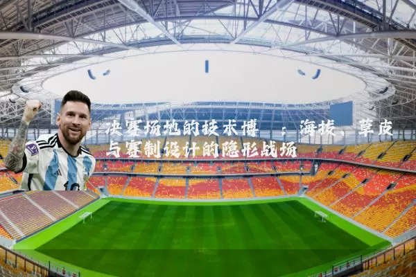 决赛场地的技术博弈:海拔、草皮与赛制设计的隐形战场
