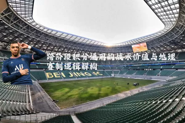 跨阶段积分通用的战术价值与地理赛制逻辑解构