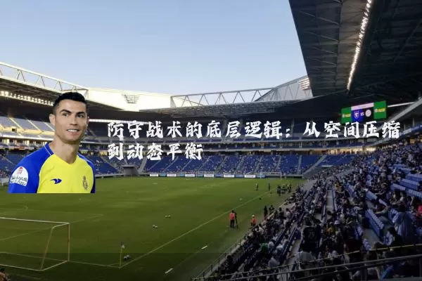 防守战术的底层逻辑：从空间压缩到动态平衡