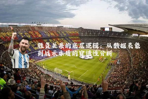 胜负关系的底层逻辑:从数据表象到战术本质的穿透性分析