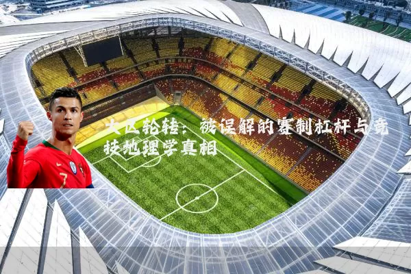 大区轮转：被误解的赛制杠杆与竞技地理学真相