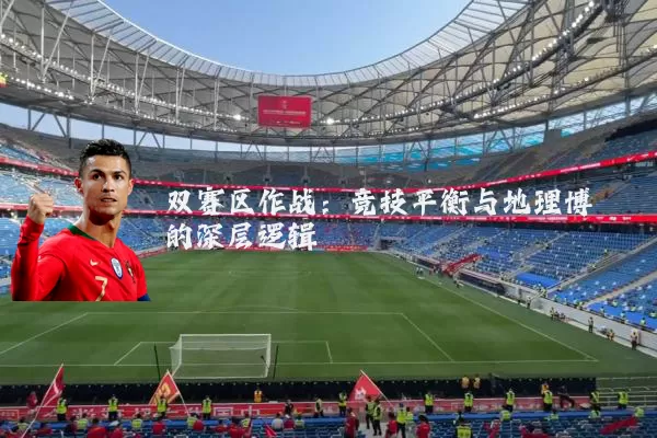 双赛区作战：竞技平衡与地理博弈的深层逻辑