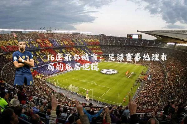16座承办城市:足球赛事地理布局的底层逻辑