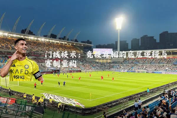门线技术：竞技真相的底层逻辑与赛制重构