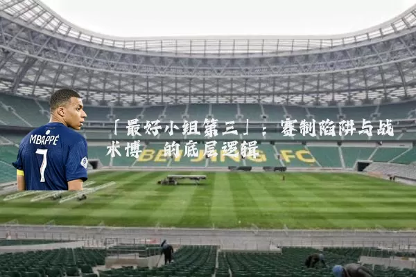 「最好小组第三」:赛制陷阱与战术博弈的底层逻辑
